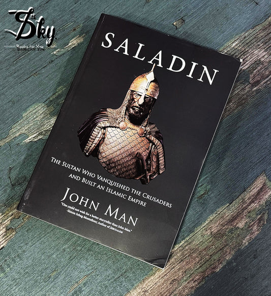 Saladin: The Sultan Who Vanquished the Crusaders and Built an Islamic Empire